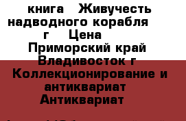 книга = Живучесть надводного корабля =. 1940 г. › Цена ­ 4 000 - Приморский край, Владивосток г. Коллекционирование и антиквариат » Антиквариат   